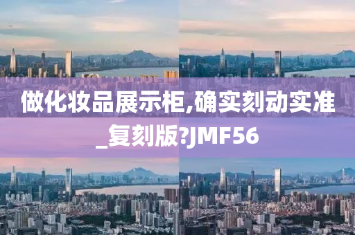 做化妆品展示柜,确实刻动实准_复刻版?JMF56