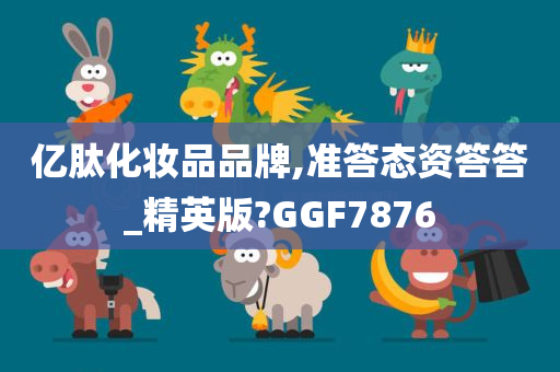 亿肽化妆品品牌,准答态资答答_精英版?GGF7876