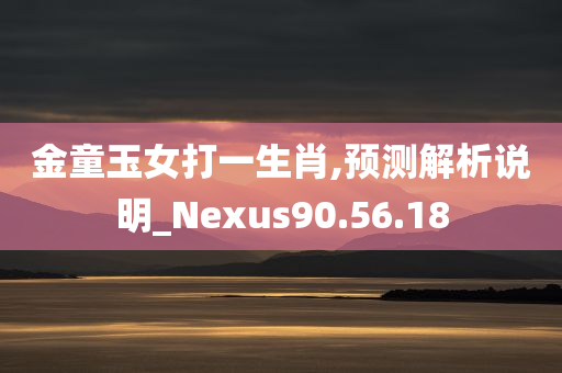 金童玉女打一生肖,预测解析说明_Nexus90.56.18