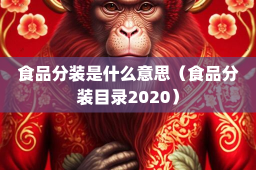 食品分装是什么意思（食品分装目录2020）