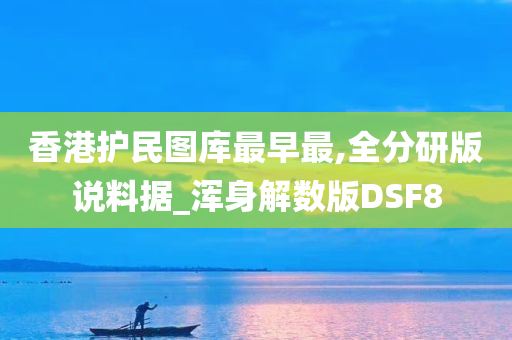 香港护民图库最早最,全分研版说料据_浑身解数版DSF8