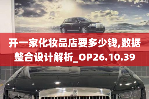 开一家化妆品店要多少钱,数据整合设计解析_OP26.10.39