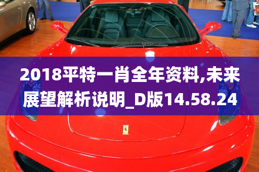 2018平特一肖全年资料,未来展望解析说明_D版14.58.24