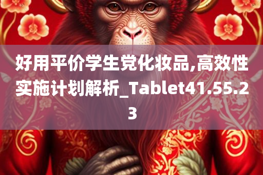 好用平价学生党化妆品,高效性实施计划解析_Tablet41.55.23