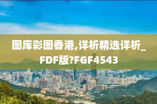 图库彩图香港,详析精选详析_FDF版?FGF4543