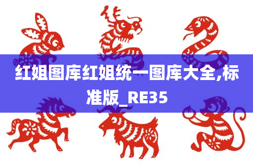 红姐图库红姐统一图库大全,标准版_RE35