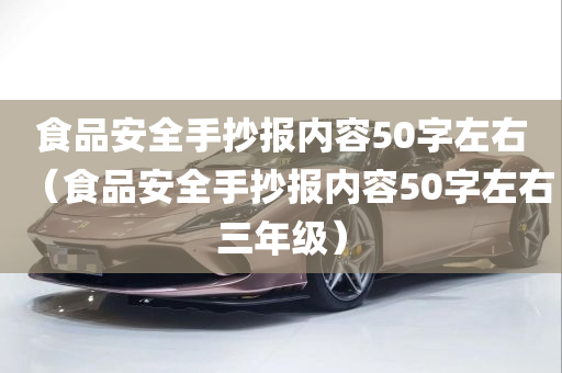 食品安全手抄报内容50字左右（食品安全手抄报内容50字左右三年级）