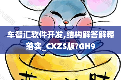 车智汇软件开发,结构解答解释落实_CXZS版?GH9