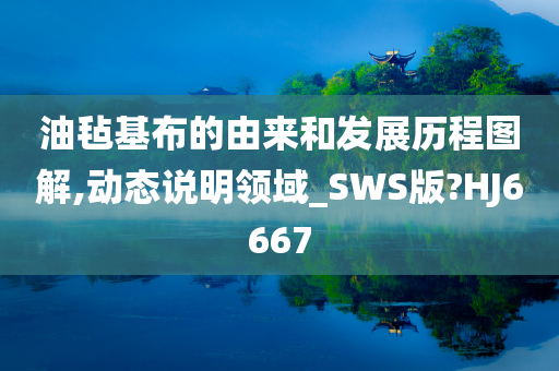 油毡基布的由来和发展历程图解,动态说明领域_SWS版?HJ6667