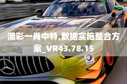 澳彩一肖中特,数据实施整合方案_VR43.78.15