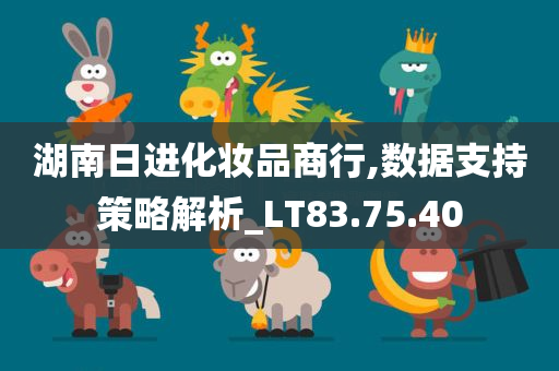 湖南日进化妆品商行,数据支持策略解析_LT83.75.40