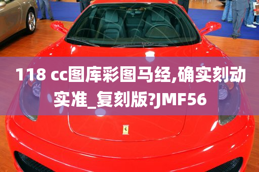 118 cc图库彩图马经,确实刻动实准_复刻版?JMF56