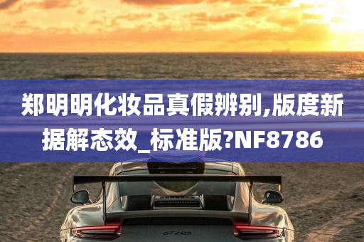 郑明明化妆品真假辨别,版度新据解态效_标准版?NF8786