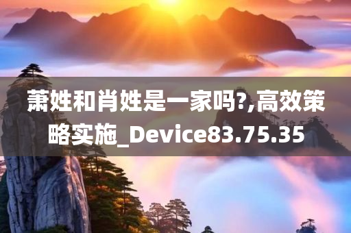 萧姓和肖姓是一家吗?,高效策略实施_Device83.75.35