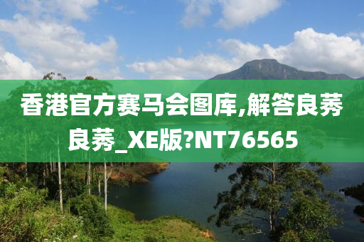 香港官方赛马会图库,解答良莠良莠_XE版?NT76565