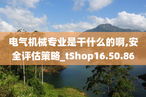 电气机械专业是干什么的啊,安全评估策略_tShop16.50.86