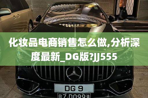 化妆品电商销售怎么做,分析深度最新_DG版?JJ555