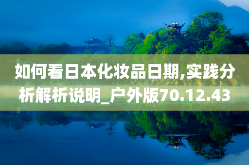 如何看日本化妆品日期,实践分析解析说明_户外版70.12.43