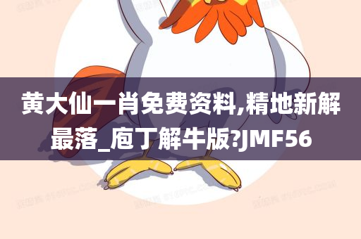 黄大仙一肖免费资料,精地新解最落_庖丁解牛版?JMF56