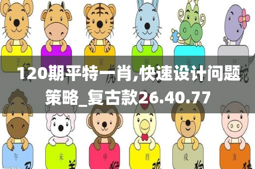 120期平特一肖,快速设计问题策略_复古款26.40.77