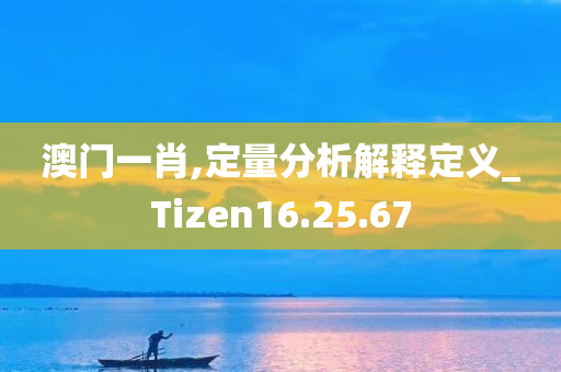 澳门一肖,定量分析解释定义_Tizen16.25.67