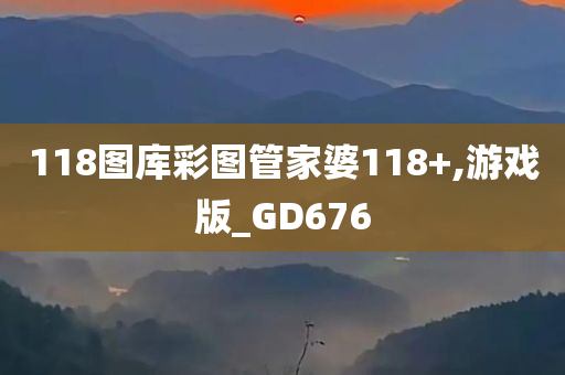 118图库彩图管家婆118+,游戏版_GD676