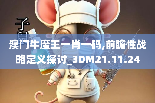 澳门牛魔王一肖一码,前瞻性战略定义探讨_3DM21.11.24