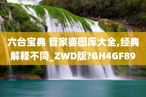 六台宝典 管家婆图库大全,经典解释不同_ZWD版?GH4GF89