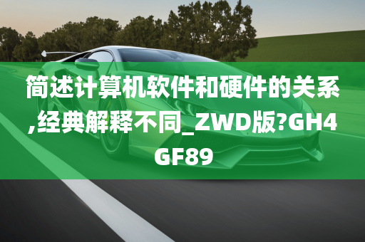 简述计算机软件和硬件的关系,经典解释不同_ZWD版?GH4GF89