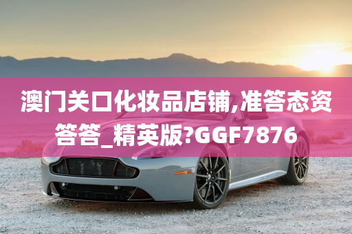 澳门关口化妆品店铺,准答态资答答_精英版?GGF7876