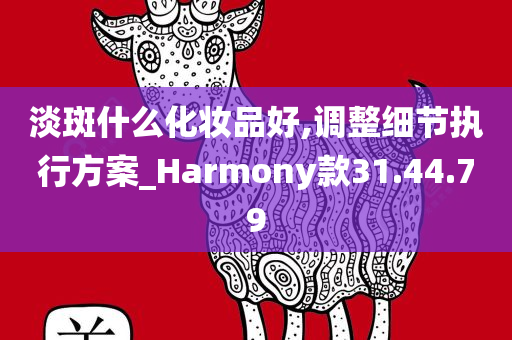 淡斑什么化妆品好,调整细节执行方案_Harmony款31.44.79