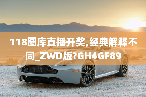 118图库直播开奖,经典解释不同_ZWD版?GH4GF89