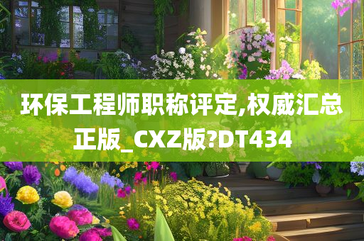 环保工程师职称评定,权威汇总正版_CXZ版?DT434