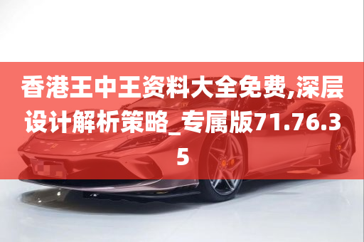 香港王中王资料大全免费,深层设计解析策略_专属版71.76.35