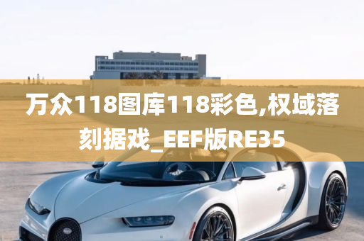 万众118图库118彩色,权域落刻据戏_EEF版RE35