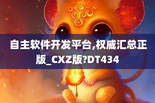 自主软件开发平台,权威汇总正版_CXZ版?DT434