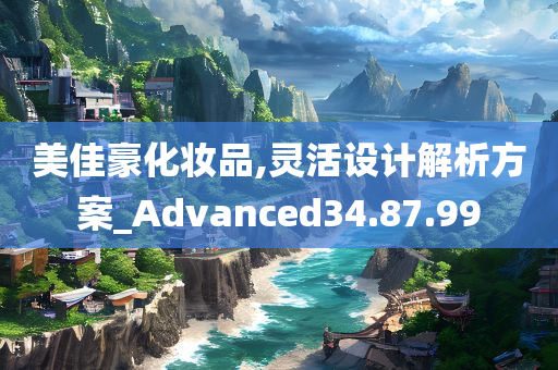 美佳豪化妆品,灵活设计解析方案_Advanced34.87.99