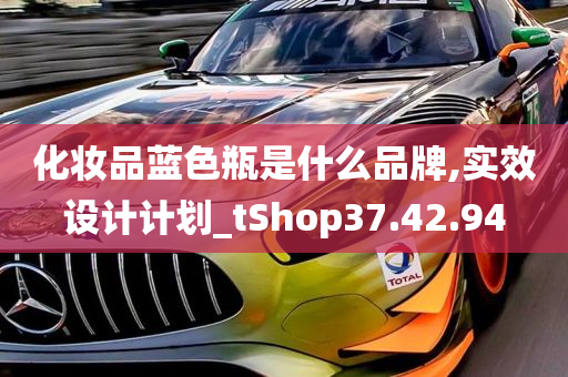 化妆品蓝色瓶是什么品牌,实效设计计划_tShop37.42.94