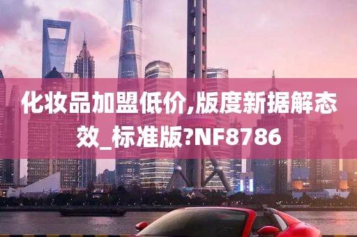 化妆品加盟低价,版度新据解态效_标准版?NF8786