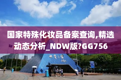 国家特殊化妆品备案查询,精选动态分析_NDW版?GG756