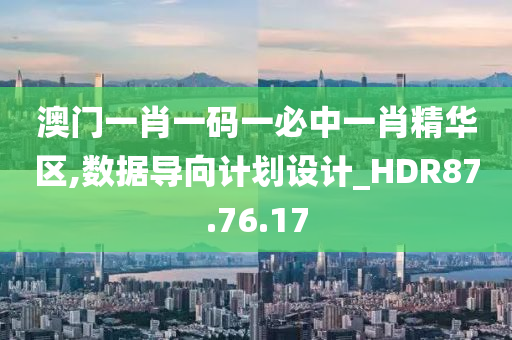 澳门一肖一码一必中一肖精华区,数据导向计划设计_HDR87.76.17