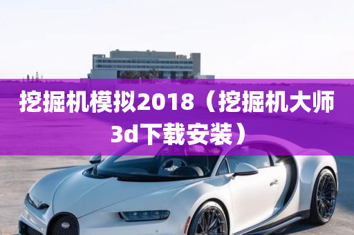 挖掘机模拟2018（挖掘机大师3d下载安装）