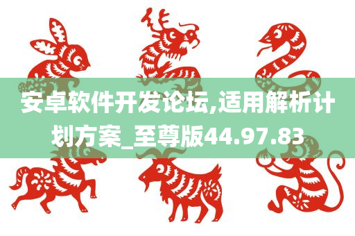 安卓软件开发论坛,适用解析计划方案_至尊版44.97.83