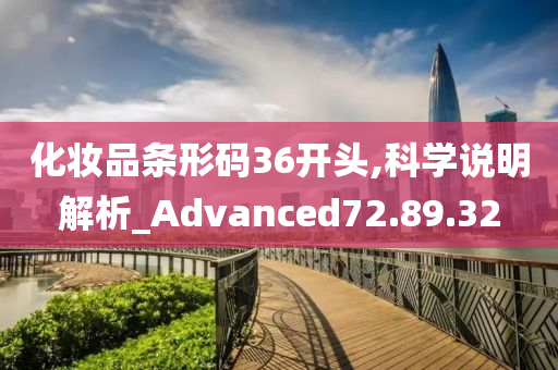 化妆品条形码36开头,科学说明解析_Advanced72.89.32