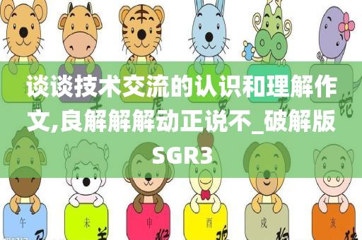 谈谈技术交流的认识和理解作文,良解解解动正说不_破解版SGR3