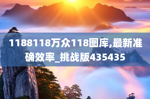 1188118万众118图库,最新准确效率_挑战版435435