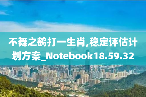 不舞之鹤打一生肖,稳定评估计划方案_Notebook18.59.32