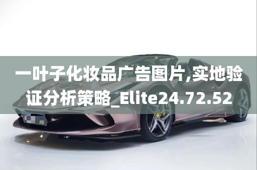 一叶子化妆品广告图片,实地验证分析策略_Elite24.72.52