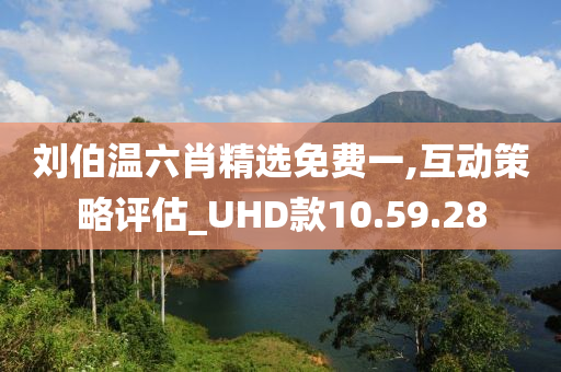 刘伯温六肖精选免费一,互动策略评估_UHD款10.59.28