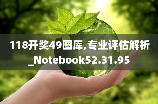 118开奖49图库,专业评估解析_Notebook52.31.95